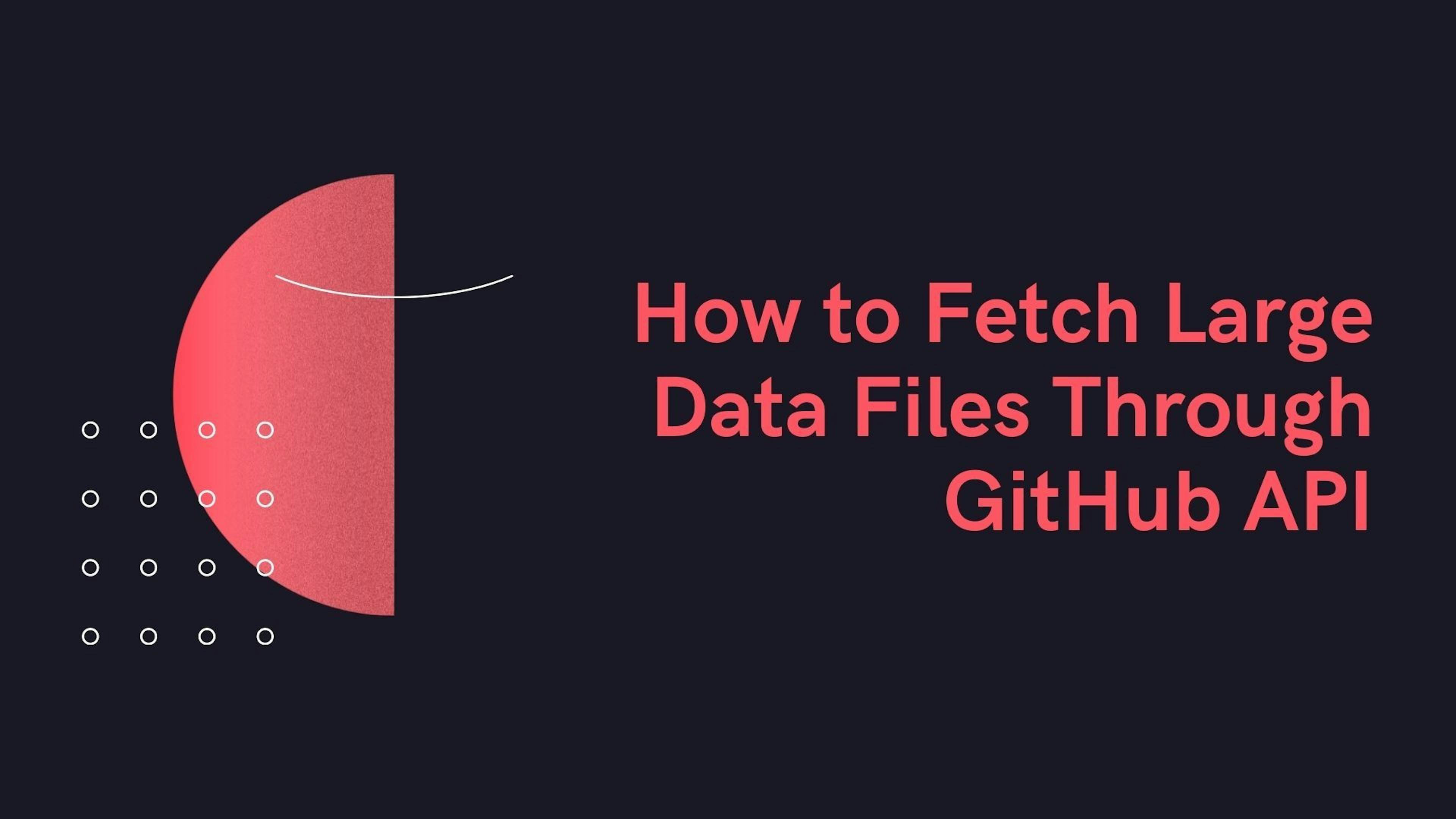 How to Fetch Large Data Files Through GitHub API