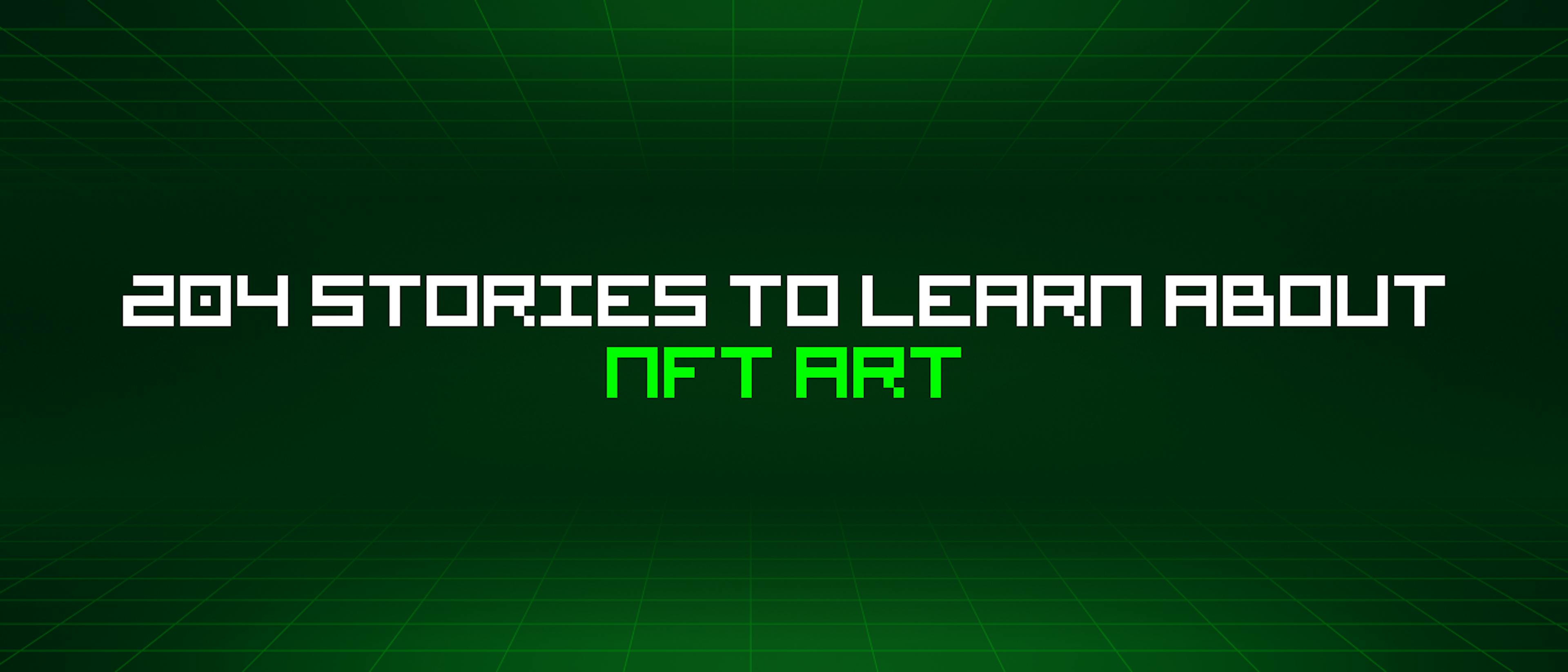 204 Stories To Learn About Nft Art